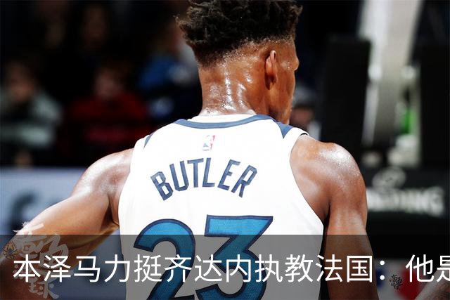 本泽马力挺齐达内执教法国：他是传奇，也是老大哥